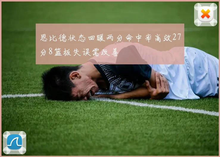 恩比德状态回暖两分命中率高效27分8篮板失误需改善