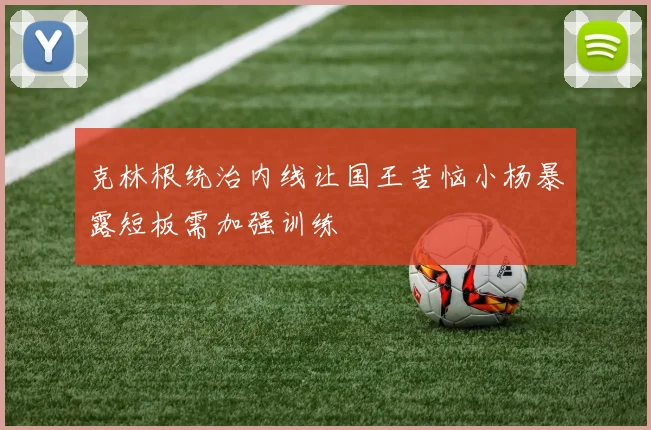 克林根统治内线让国王苦恼小杨暴露短板需加强训练