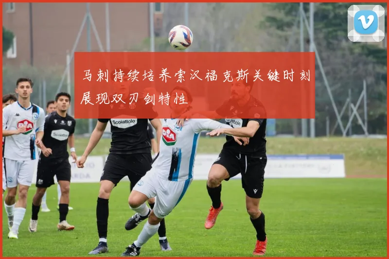 马刺持续培养索汉福克斯关键时刻展现双刃剑特性