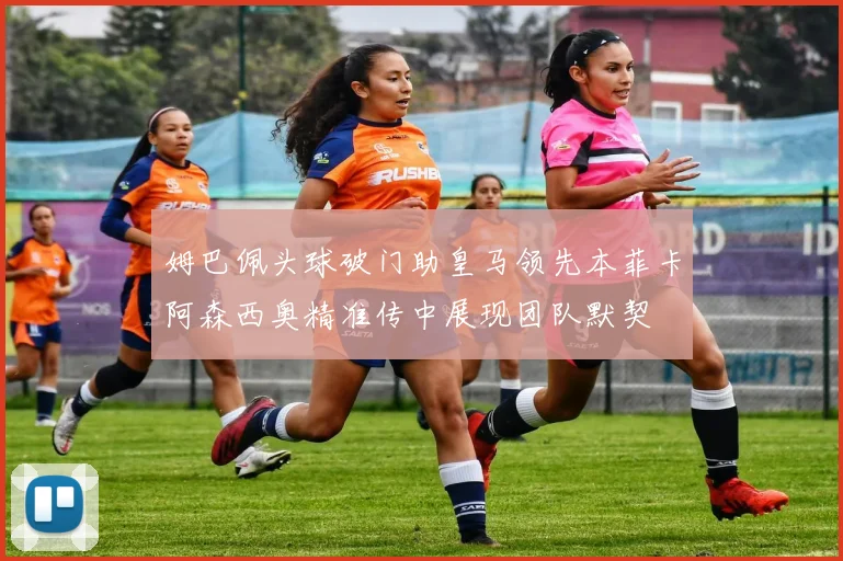 姆巴佩头球破门助皇马领先本菲卡阿森西奥精准传中展现团队默契