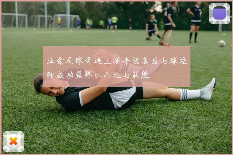 业余足球奇迹上演半场落后七球逆转成功最终以八比七获胜