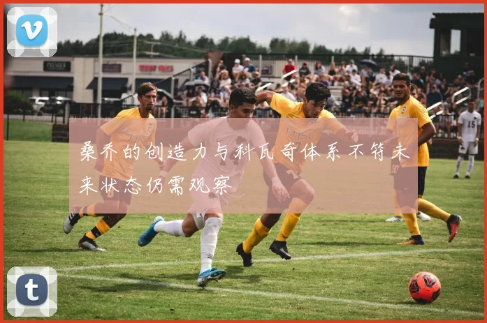 桑乔的创造力与科瓦奇体系不符未来状态仍需观察