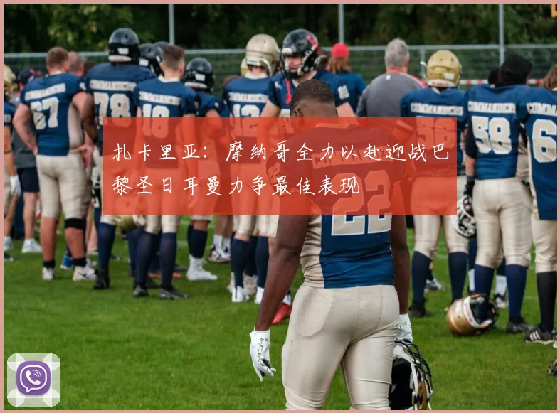 扎卡里亚：摩纳哥全力以赴迎战巴黎圣日耳曼力争最佳表现