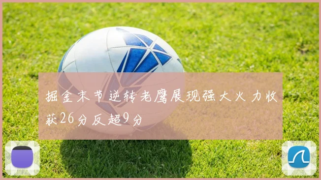 掘金末节逆转老鹰展现强大火力收获26分反超9分