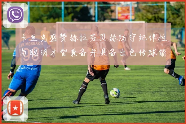 卡里克盛赞赫拉芬贝赫防守纪律性与聪明才智兼备并具备出色传球能力