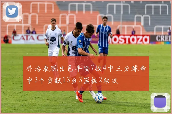 乔治表现出色半场7投4中三分球命中3个贡献13分3篮板2助攻