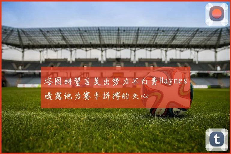 塔图姆誓言复出努力不白费Haynes透露他为赛季拼搏的决心